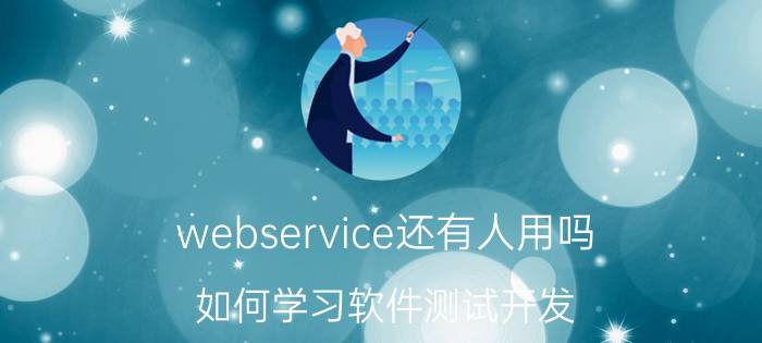 webservice还有人用吗 如何学习软件测试开发？